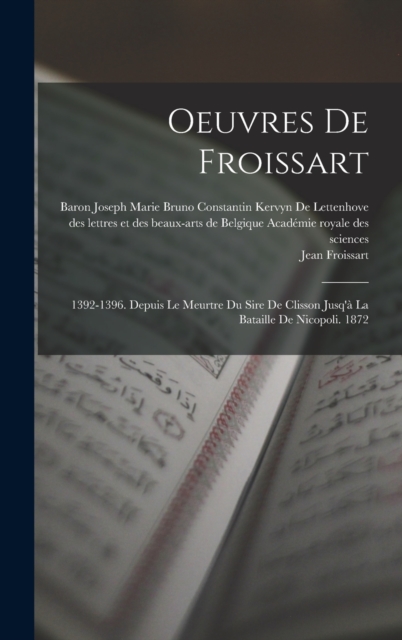 Oeuvres De Froissart : 1392-1396. Depuis Le Meurtre Du Sire De Clisson Jusq'a La Bataille De Nicopoli. 1872, Hardback Book