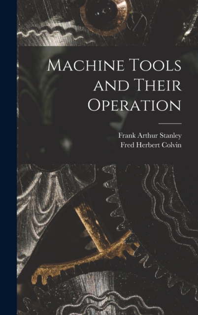 Machine Tools and Their Operation, Hardback Book