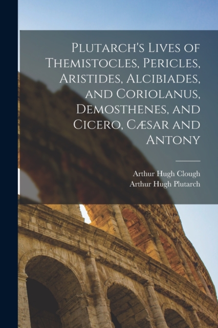 Plutarch's Lives of Themistocles, Pericles, Aristides, Alcibiades, and Coriolanus, Demosthenes, and Cicero, Cæsar and Antony, Paperback / softback Book