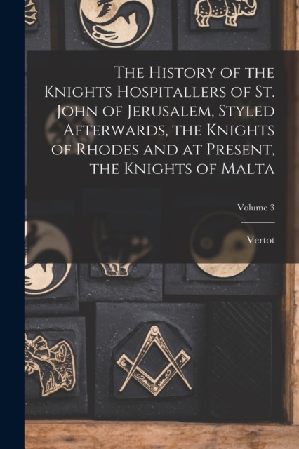 The History of the Knights Hospitallers of St. John of Jerusalem, Styled Afterwards, the Knights of Rhodes and at Present, the Knights of Malta; Volume 3, Paperback / softback Book