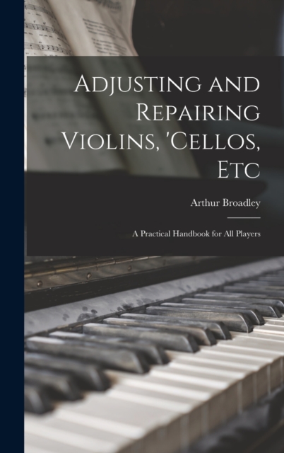Adjusting and Repairing Violins, 'cellos, Etc : A Practical Handbook for All Players, Hardback Book