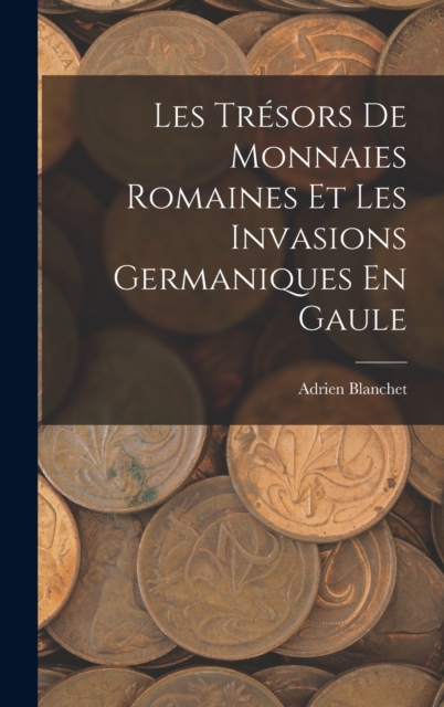 Les Tresors De Monnaies Romaines Et Les Invasions Germaniques En Gaule, Hardback Book