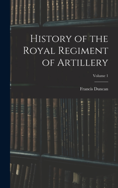 History of the Royal Regiment of Artillery; Volume 1, Hardback Book