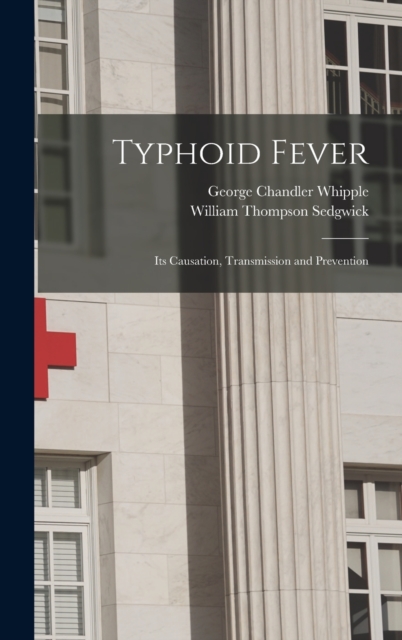 Typhoid Fever; Its Causation, Transmission and Prevention, Hardback Book