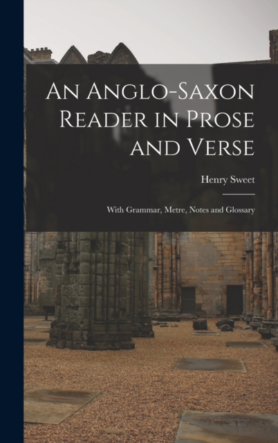 An Anglo-Saxon Reader in Prose and Verse : With Grammar, Metre, Notes and Glossary, Hardback Book