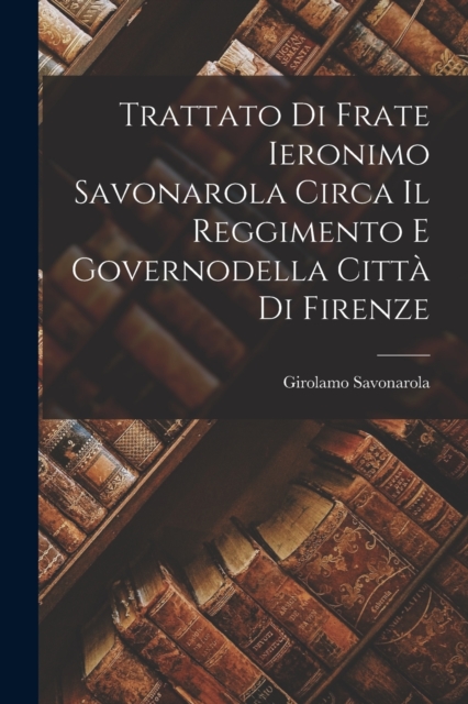 Trattato Di Frate Ieronimo Savonarola Circa Il Reggimento E Governodella Citta Di Firenze, Paperback / softback Book