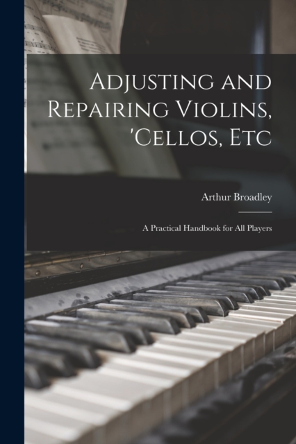 Adjusting and Repairing Violins, 'cellos, Etc : A Practical Handbook for All Players, Paperback / softback Book