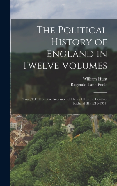 The Political History of England in Twelve Volumes : Tout, T.F. From the Accession of Henry III to the Death of Richard III (1216-1377), Hardback Book