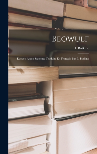 Beowulf : Epope's Anglo-Saxonne Traduite En Fran?ais Par L. Botkine, Hardback Book