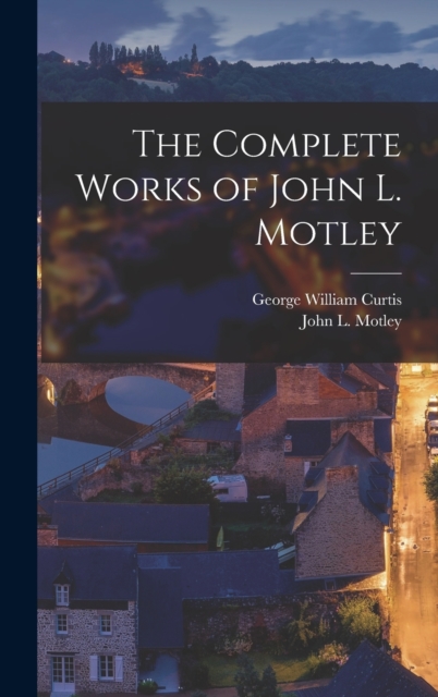 The Complete Works of John L. Motley, Hardback Book