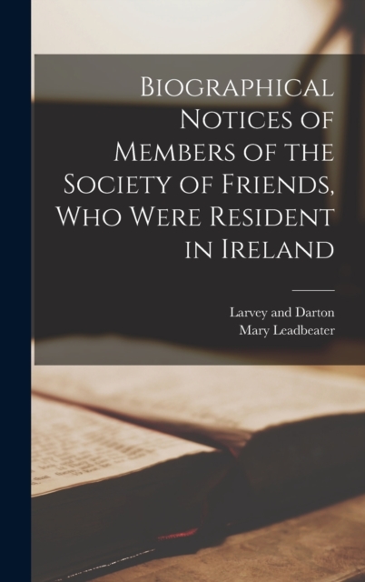 Biographical Notices of Members of the Society of Friends, Who Were Resident in Ireland, Hardback Book