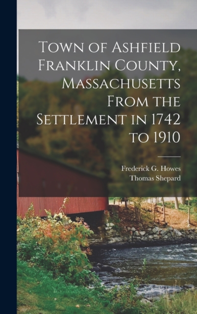 Town of Ashfield Franklin County, Massachusetts From the Settlement in 1742 to 1910, Hardback Book