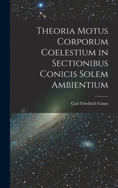 Theoria Motus Corporum Coelestium in Sectionibus Conicis Solem Ambientium, Hardback Book