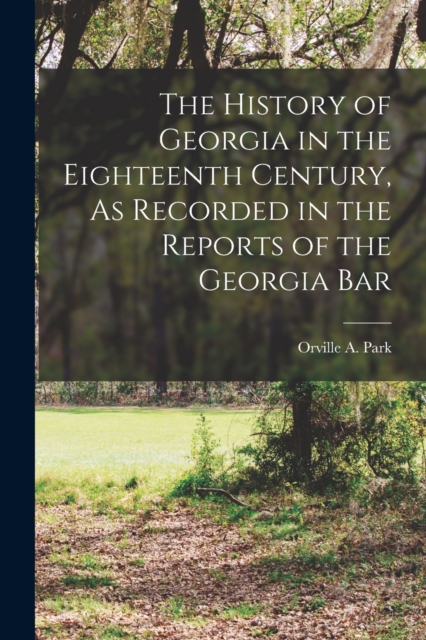 The History of Georgia in the Eighteenth Century, As Recorded in the Reports of the Georgia Bar, Paperback / softback Book