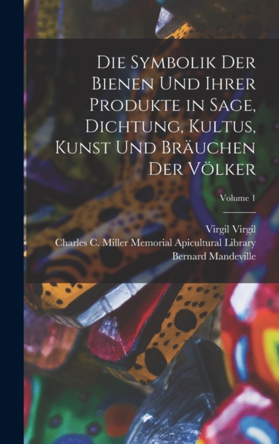 Die Symbolik Der Bienen Und Ihrer Produkte in Sage, Dichtung, Kultus, Kunst Und Brauchen Der Volker; Volume 1, Hardback Book