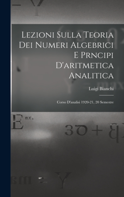 Lezioni sulla teoria dei numeri algebrici e prncipi d'aritmetica analitica; corso d'analisi 1920-21, 20 semestre, Hardback Book