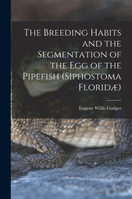 The Breeding Habits and the Segmentation of the egg of the Pipefish (Siphostoma Floridæ), Paperback / softback Book