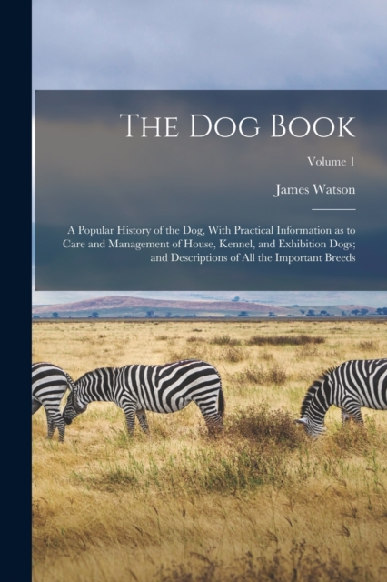 The dog Book : A Popular History of the dog, With Practical Information as to Care and Management of House, Kennel, and Exhibition Dogs; and Descriptions of all the Important Breeds; Volume 1, Paperback Book
