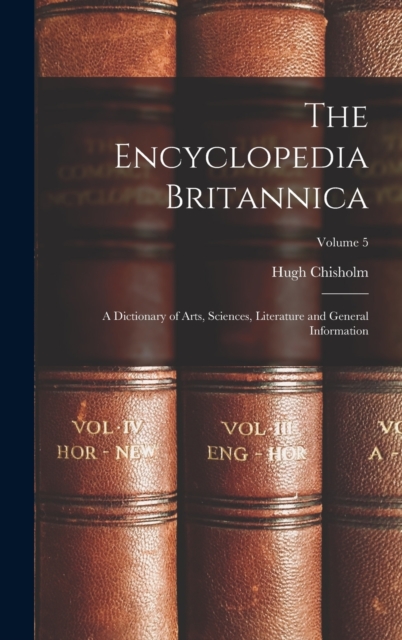 The Encyclopedia Britannica : A Dictionary of Arts, Sciences, Literature and General Information; Volume 5, Hardback Book