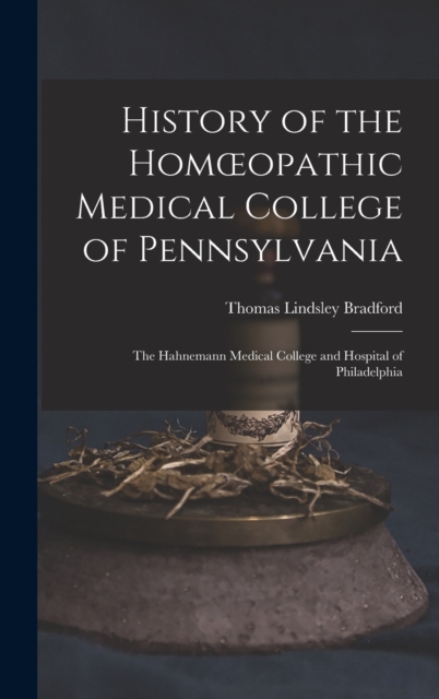 History of the Homoeopathic Medical College of Pennsylvania : The Hahnemann Medical College and Hospital of Philadelphia, Hardback Book