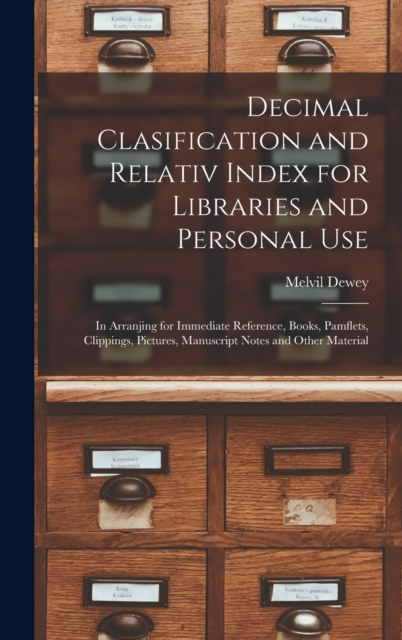 Decimal Clasification and Relativ Index for Libraries and Personal Use : In Arranjing for Immediate Reference, Books, Pamflets, Clippings, Pictures, Manuscript Notes and Other Material, Hardback Book