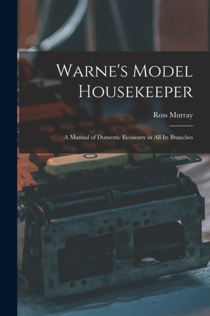 Warne's Model Housekeeper; a Manual of Domestic Economy in all its Branches, Paperback / softback Book