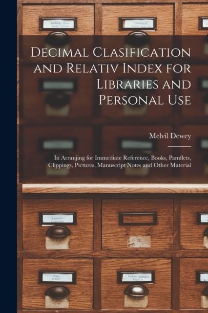 Decimal Clasification and Relativ Index for Libraries and Personal Use : In Arranjing for Immediate Reference, Books, Pamflets, Clippings, Pictures, Manuscript Notes and Other Material, Paperback / softback Book