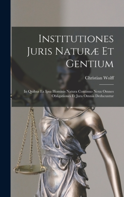 Institutiones Juris Naturæ Et Gentium : In Quibus Ex Ipsa Hominis Natura Continuo Nexu Omnes Obligationes Et Jura Omnia Deducuntur, Hardback Book