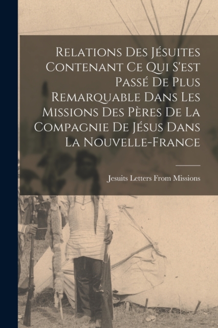 Relations Des Jesuites Contenant Ce Qui S'est Passe De Plus Remarquable Dans Les Missions Des Peres De La Compagnie De Jesus Dans La Nouvelle-France, Paperback / softback Book