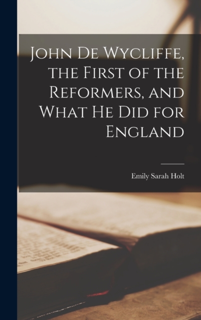 John de Wycliffe, the First of the Reformers, and What he did for England, Hardback Book