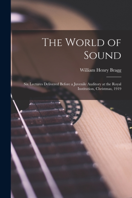 The World of Sound; six Lectures Delivered Before a Juvenile Auditory at the Royal Institution, Christmas, 1919, Paperback / softback Book