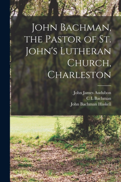 John Bachman, the Pastor of St. John's Lutheran Church, Charleston, Paperback / softback Book