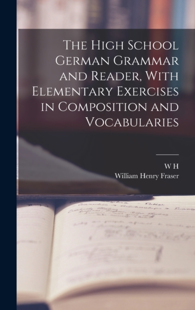 The High School German Grammar and Reader, With Elementary Exercises in Composition and Vocabularies, Hardback Book
