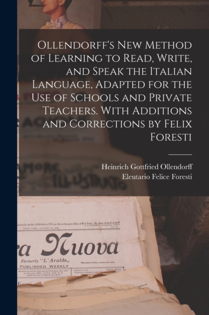 Ollendorff's new Method of Learning to Read, Write, and Speak the Italian Language, Adapted for the use of Schools and Private Teachers. With Additions and Corrections by Felix Foresti, Paperback / softback Book