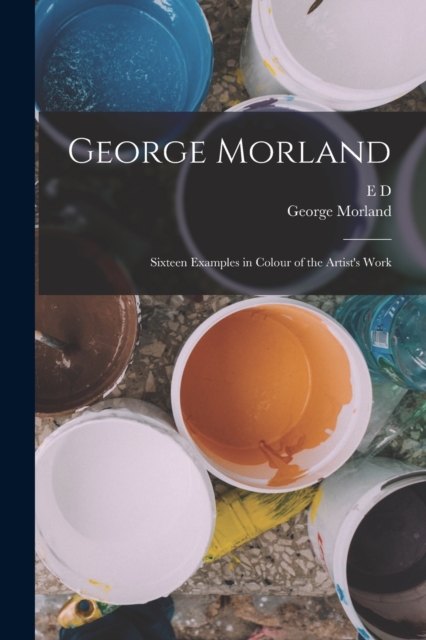 George Morland : Sixteen Examples in Colour of the Artist's Work, Paperback / softback Book