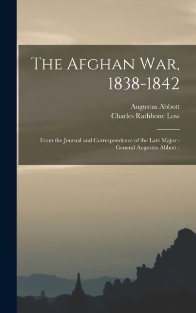 The Afghan war, 1838-1842 : From the Journal and Correspondence of the Late Major - General Augustus Abbott -, Hardback Book