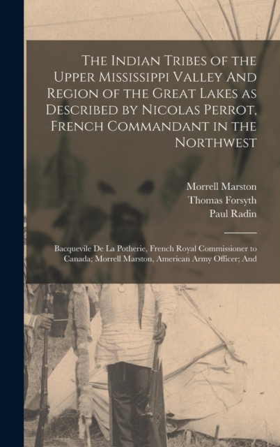 The Indian Tribes of the Upper Mississippi Valley And Region of the Great Lakes as Described by Nicolas Perrot, French Commandant in the Northwest; Bacquevile de la Potherie, French Royal Commissioner, Hardback Book