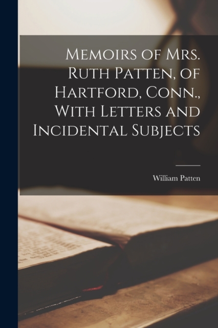 Memoirs of Mrs. Ruth Patten, of Hartford, Conn., With Letters and Incidental Subjects, Paperback / softback Book