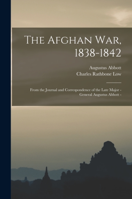 The Afghan war, 1838-1842 : From the Journal and Correspondence of the Late Major - General Augustus Abbott -, Paperback / softback Book