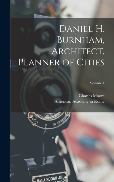 Daniel H. Burnham, Architect, Planner of Cities; Volume 1, Hardback Book
