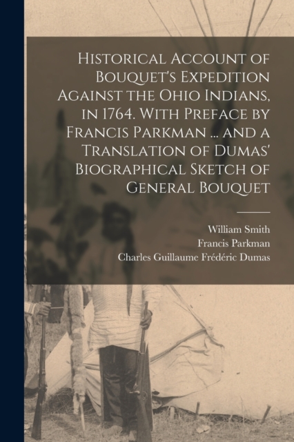 Historical Account of Bouquet's Expedition Against the Ohio Indians, in 1764. With Preface by Francis Parkman ... and a Translation of Dumas' Biographical Sketch of General Bouquet, Paperback / softback Book