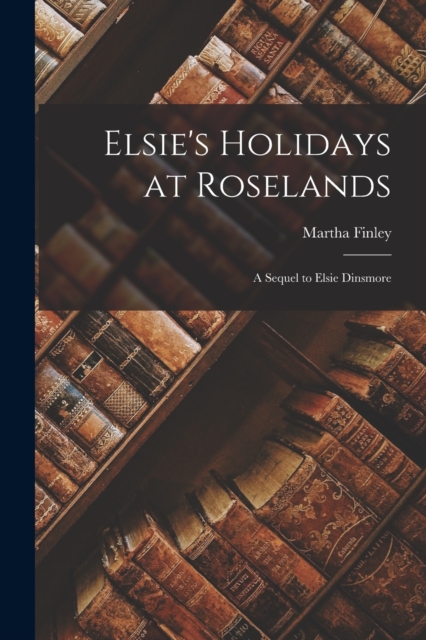 Elsie's Holidays at Roselands : A Sequel to Elsie Dinsmore, Paperback / softback Book
