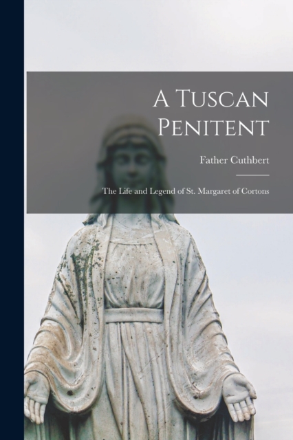 A Tuscan Penitent : The Life and Legend of St. Margaret of Cortons, Paperback / softback Book