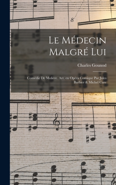 Le medecin malgre lui; comedie de Moliere. Arr. en opera comique par Jules Barbier & Michel Care, Hardback Book