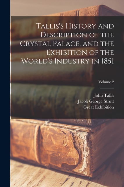 Tallis's History and Description of the Crystal Palace, and the Exhibition of the World's Industry in 1851; Volume 2, Paperback / softback Book