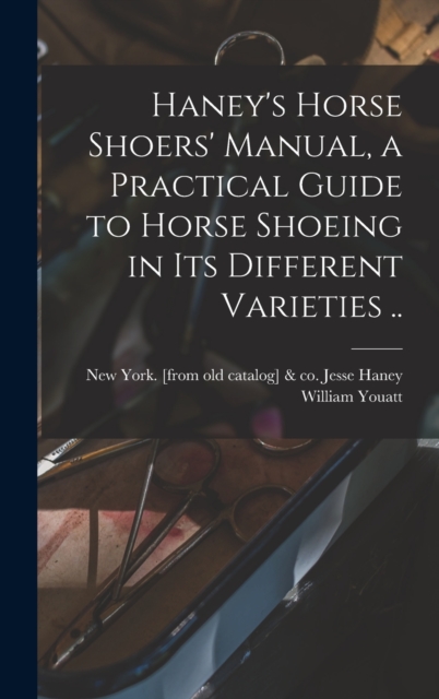 Haney's Horse Shoers' Manual, a Practical Guide to Horse Shoeing in its Different Varieties .., Hardback Book