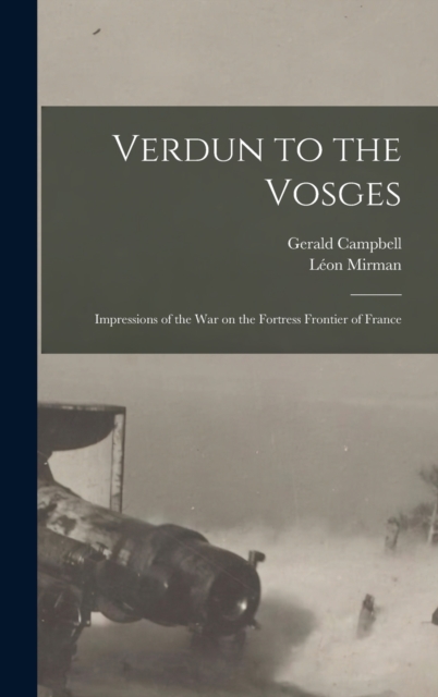 Verdun to the Vosges : Impressions of the war on the Fortress Frontier of France, Hardback Book