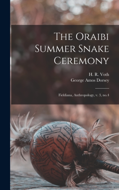 The Oraibi Summer Snake Ceremony : Fieldiana, Anthropology, v. 3, no.4, Hardback Book