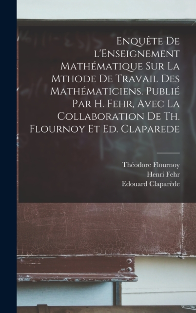Enquete de l'Enseignement mathematique sur la mthode de travail des mathematiciens. Publie par H. Fehr, avec la collaboration de Th. Flournoy et Ed. Claparede, Hardback Book