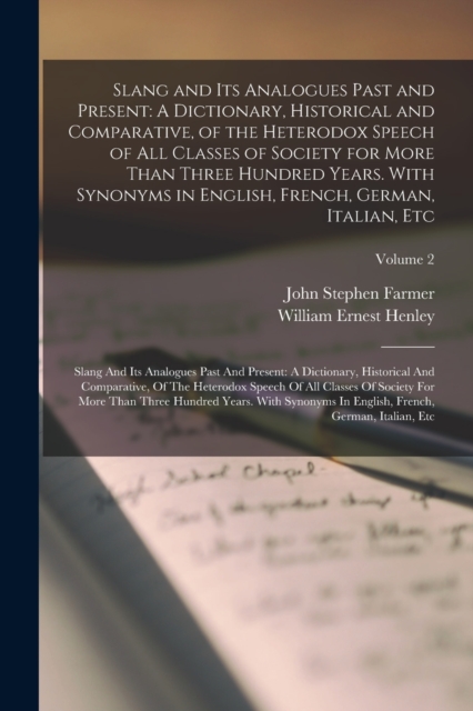 Slang and Its Analogues Past and Present : A Dictionary, Historical and Comparative, of the Heterodox Speech of All Classes of Society for More Than Three Hundred Years. With Synonyms in English, Fren, Paperback / softback Book